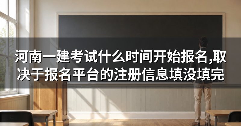 河南一建考试什么时间开始报名,取决于报名平台的注册信息填没填完