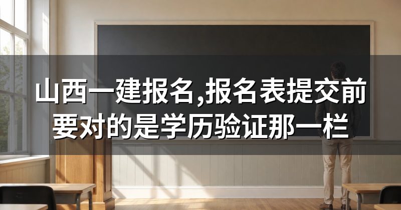 山西一建报名,报名表提交前要对的是学历验证那一栏