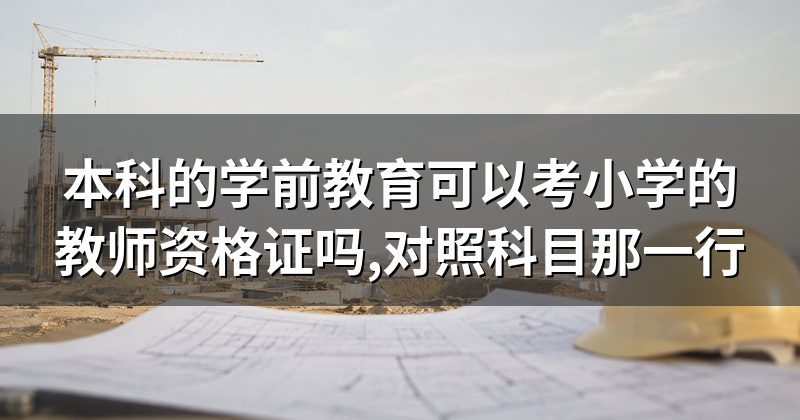 本科的学前教育可以考小学的教师资格证吗,对照科目那一行