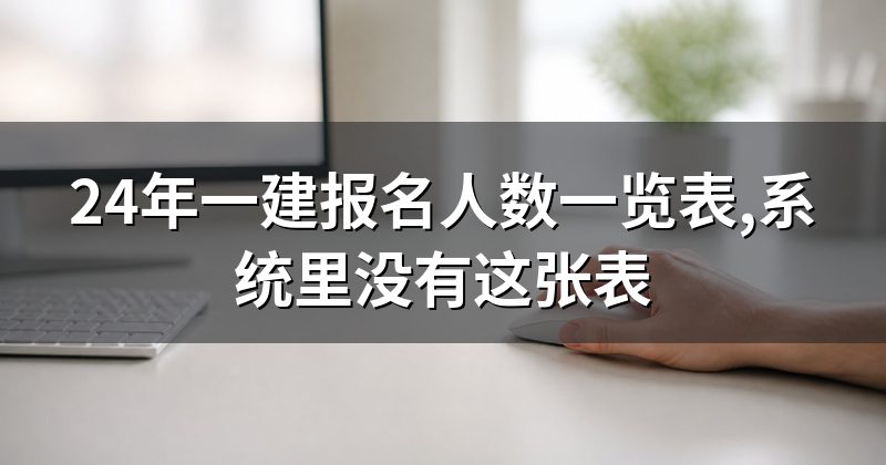 24年一建报名人数一览表,系统里没有这张表