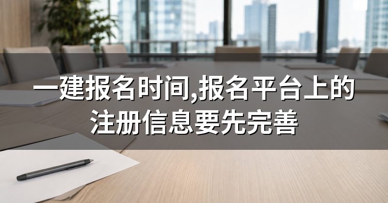 一建报名时间,报名平台上的注册信息要先完善