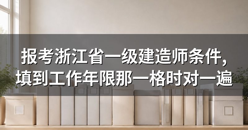 报考浙江省一级建造师条件,填到工作年限那一格时对一遍