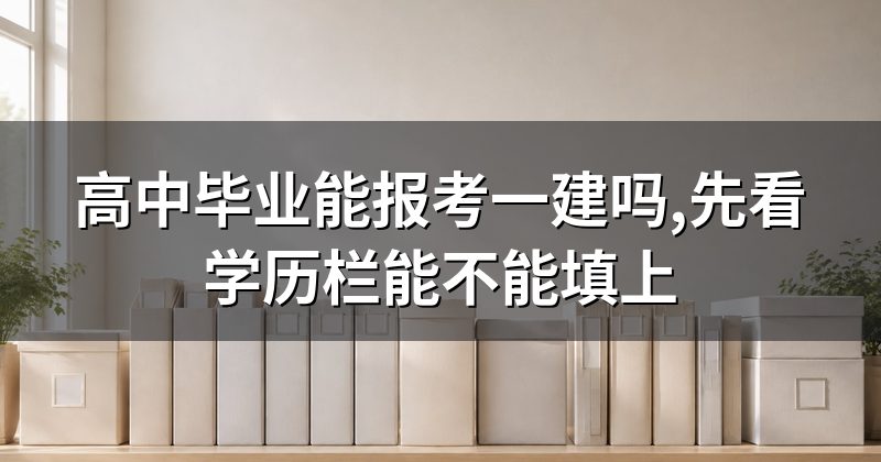 高中毕业能报考一建吗,先看学历栏能不能填上