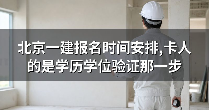 北京一建报名时间安排,卡人的是学历学位验证那一步