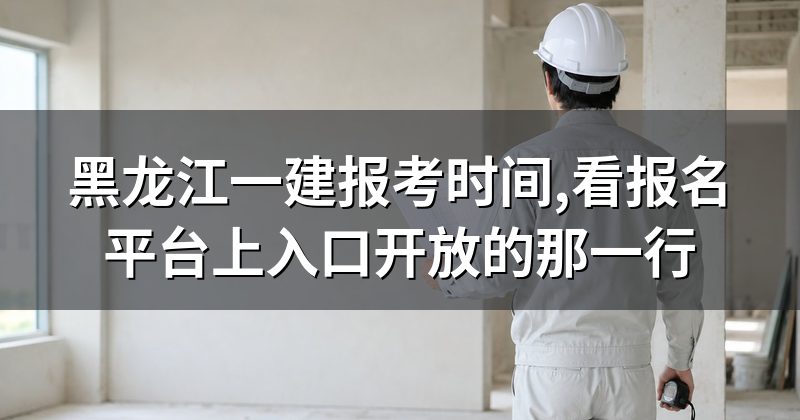 黑龙江一建报考时间,看报名平台上入口开放的那一行