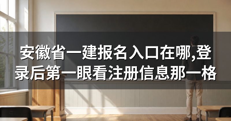 安徽省一建报名入口在哪,登录后第一眼看注册信息那一格