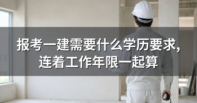 报考一建需要什么学历要求,连着工作年限一起算