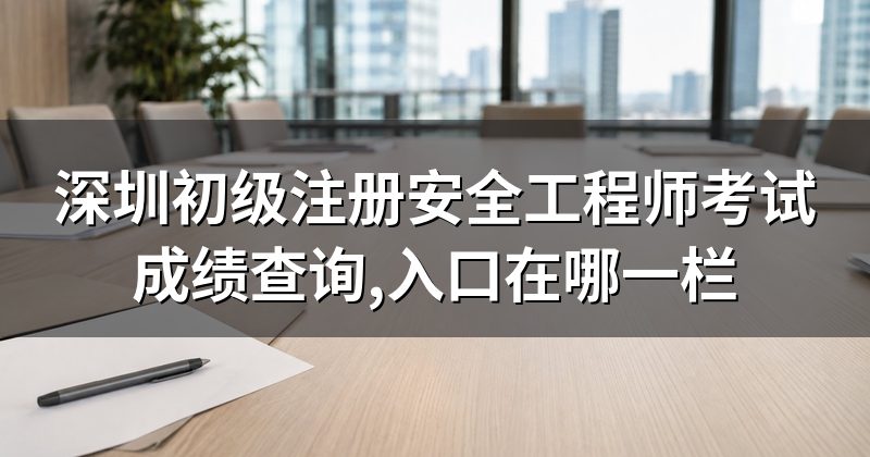 深圳初级注册安全工程师考试成绩查询,入口在哪一栏