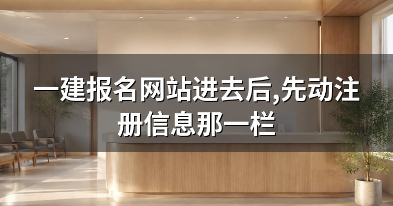 一建报名网站进去后,先动注册信息那一栏