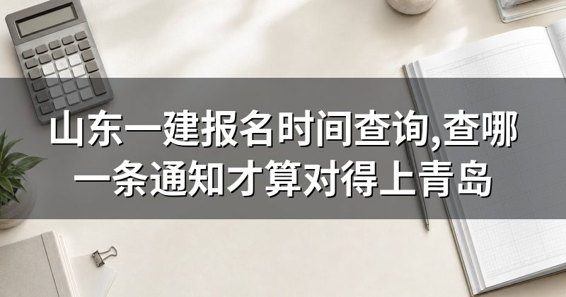 山东一建报名时间查询,查哪一条通知才算对得上青岛