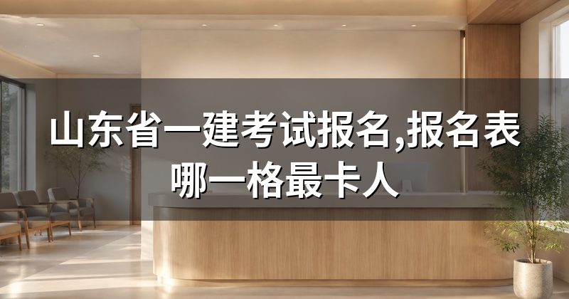 山东省一建考试报名,报名表哪一格最卡人