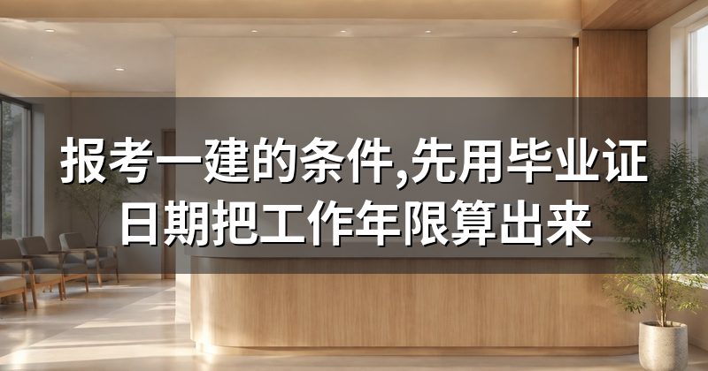 报考一建的条件,先用毕业证日期把工作年限算出来