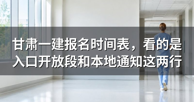 甘肃一建报名时间表，看的是入口开放段和本地通知这两行