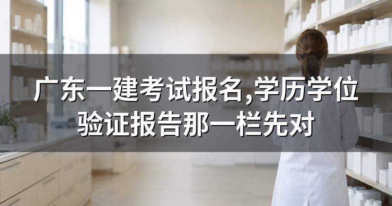 广东一建考试报名,学历学位验证报告那一栏先对