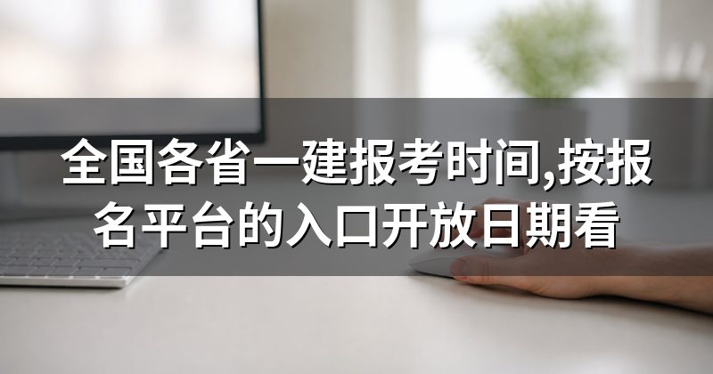 全国各省一建报考时间,按报名平台的入口开放日期看