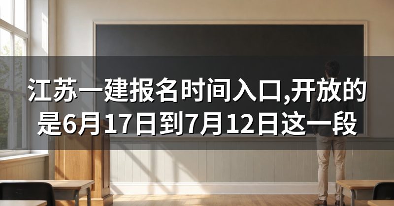 江苏一建报名时间入口,开放的是6月17日到7月12日这一段