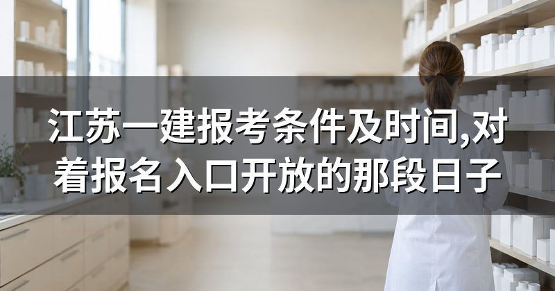 江苏一建报考条件及时间,对着报名入口开放的那段日子