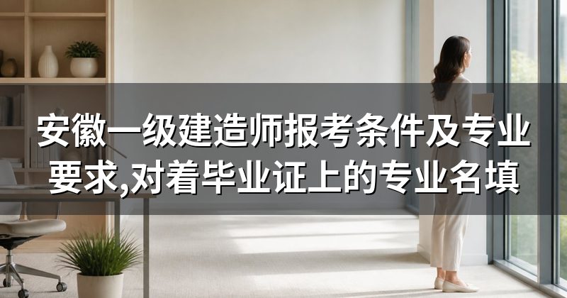 安徽一级建造师报考条件及专业要求,对着毕业证上的专业名填