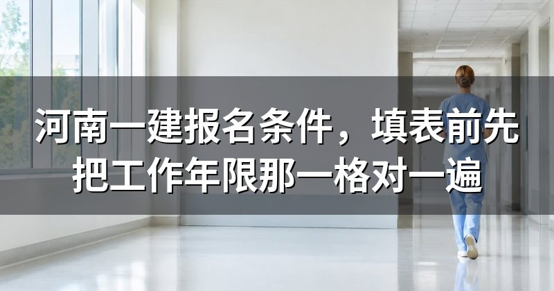 河南一建报名条件,填表前先把工作年限那一格对一遍