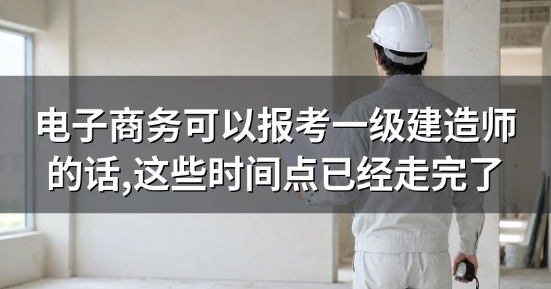 电子商务可以报考一级建造师的话,这些时间点已经走完了
