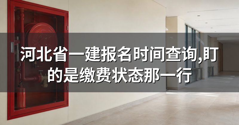 河北省一建报名时间查询,盯的是缴费状态那一行