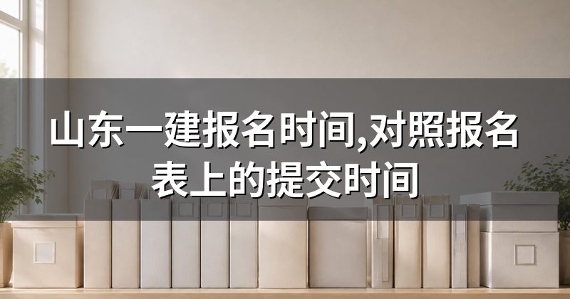 山东一建报名时间,对照报名表上的提交时间