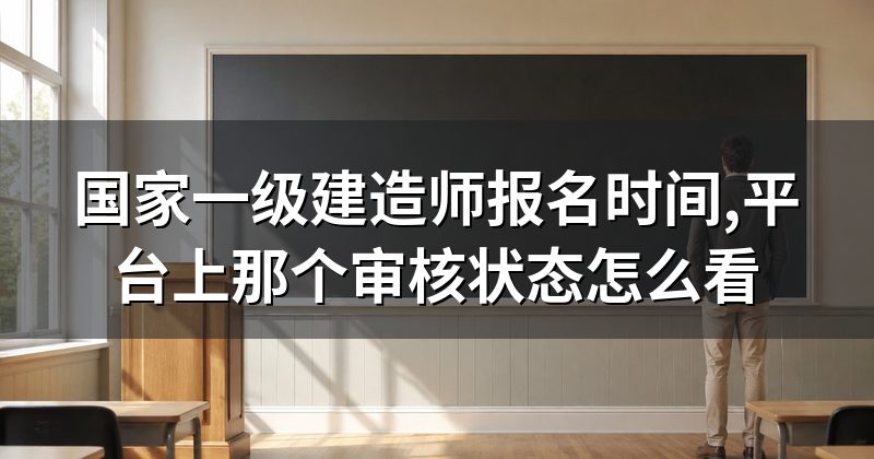 国家一级建造师报名时间,平台上那个审核状态怎么看
