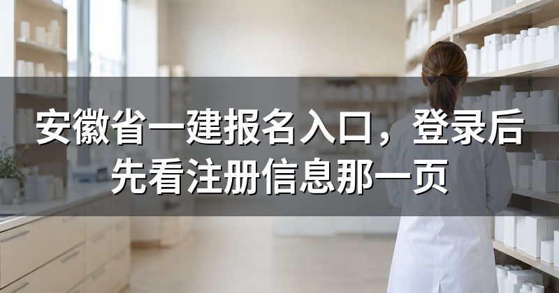 安徽省一建报名入口,登录后先看注册信息那一页