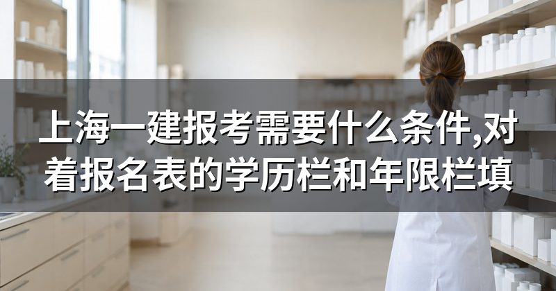 上海一建报考需要什么条件,对着报名表的学历栏和年限栏填