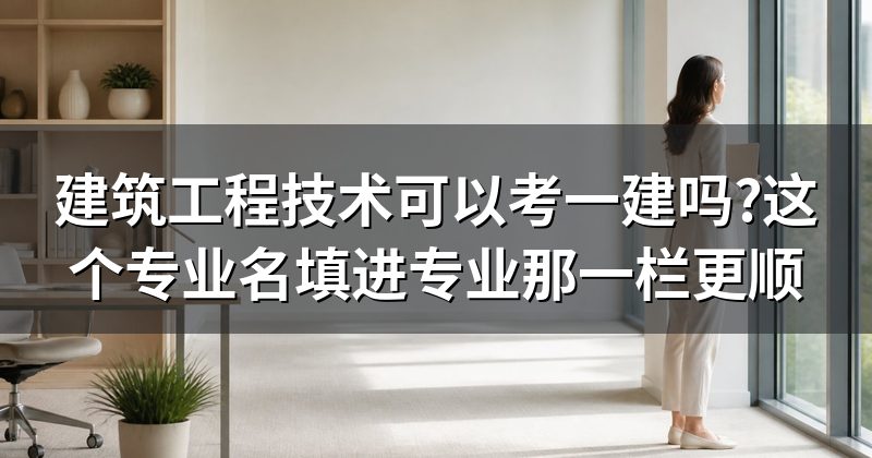 建筑工程技术可以考一建吗?这个专业名填进专业那一栏更顺