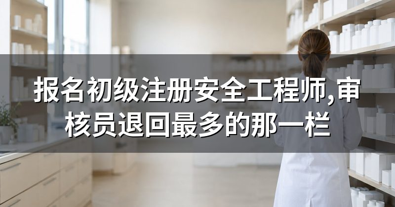 报名初级注册安全工程师,审核员退回最多的那一栏