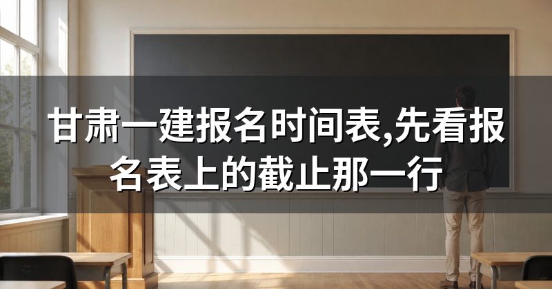 甘肃一建报名时间表,先看报名表上的截止那一行