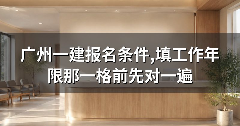 广州一建报名条件,填工作年限那一格前先对一遍