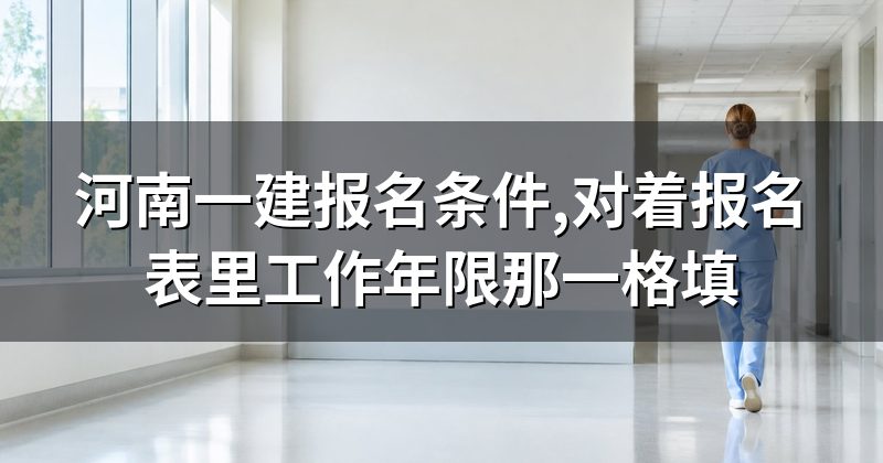 河南一建报名条件,对着报名表里工作年限那一格填