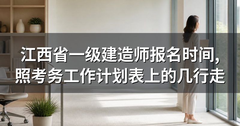 江西省一级建造师报名时间,照考务工作计划表上的几行走
