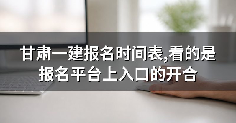 甘肃一建报名时间表,看的是报名平台上入口的开合