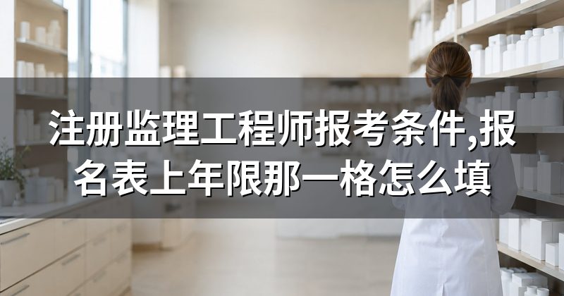 注册监理工程师报考条件,报名表上年限那一格怎么填