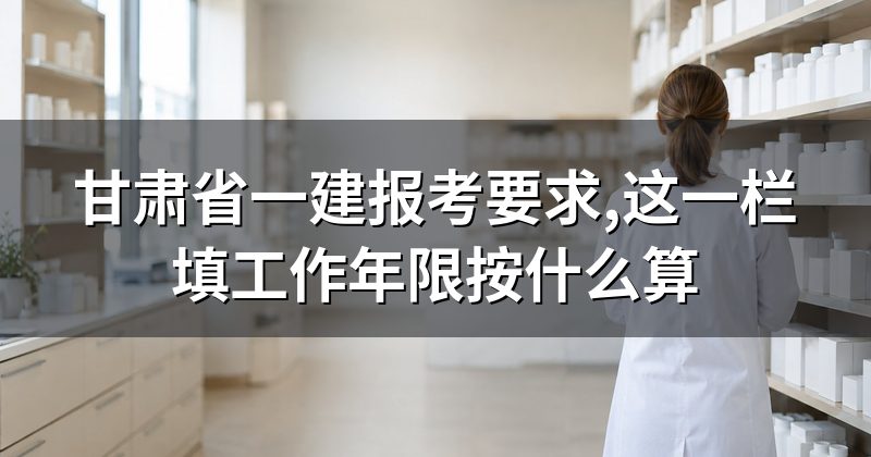 甘肃省一建报考要求,这一栏填工作年限按什么算