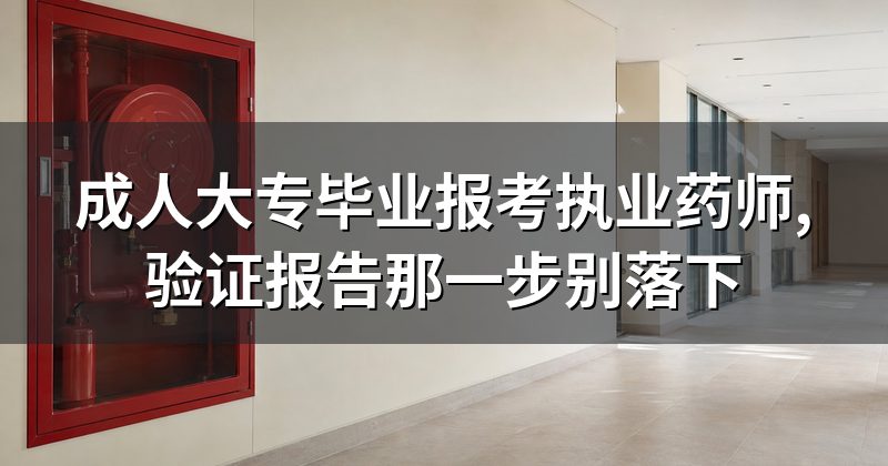 成人大专毕业报考执业药师,验证报告那一步别落下