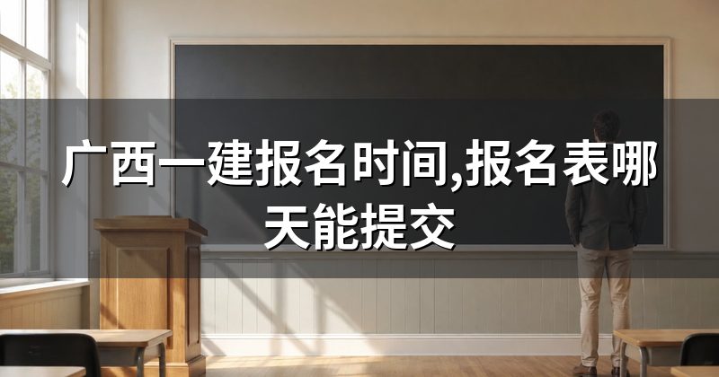 广西一建报名时间,报名表哪天能提交