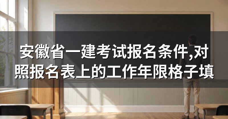 安徽省一建考试报名条件,对照报名表上的工作年限格子填