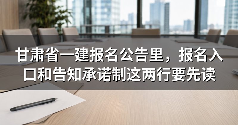甘肃省一建报名公告里，报名入口和告知承诺制这两行要先读