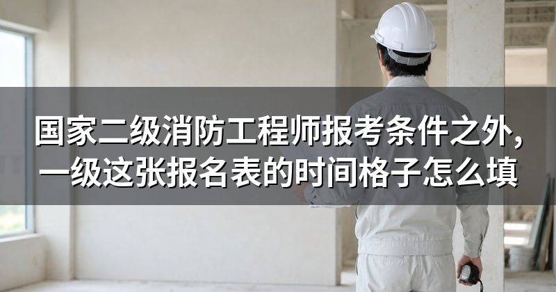 国家二级消防工程师报考条件之外,一级这张报名表的时间格子怎么填