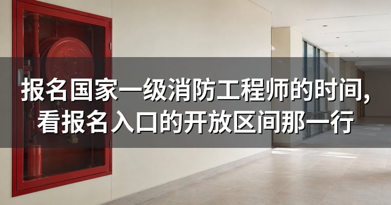 报名国家一级消防工程师的时间,看报名入口的开放区间那一行