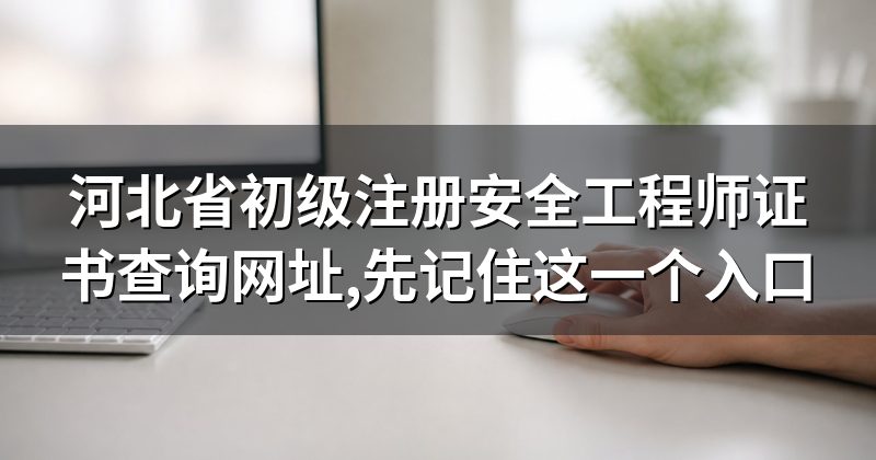 河北省初级注册安全工程师证书查询网址,先记住这一个入口
