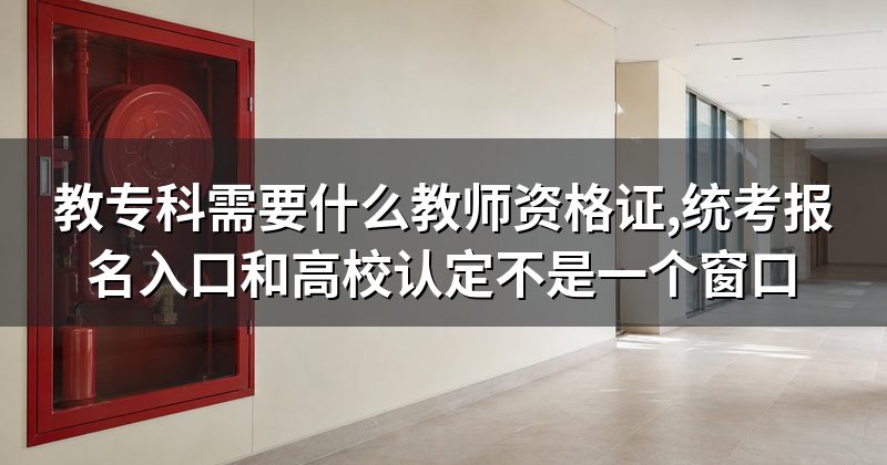 教专科需要什么教师资格证,统考报名入口和高校认定不是一个窗口