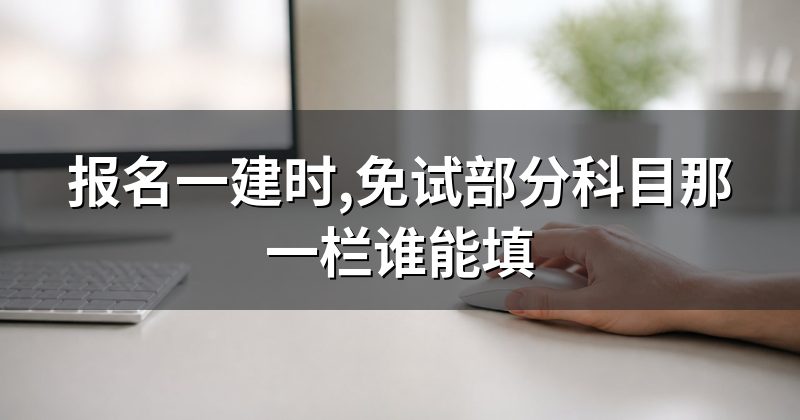 报名一建时,免试部分科目那一栏谁能填