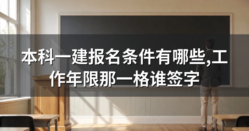 本科一建报名条件有哪些,工作年限那一格谁签字