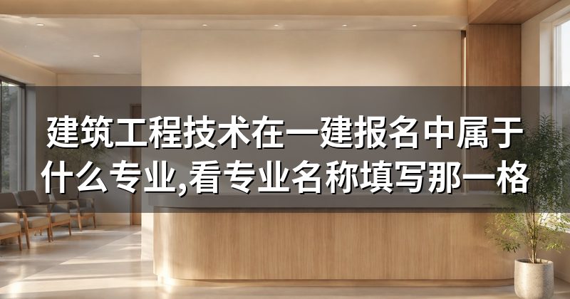 建筑工程技术在一建报名中属于什么专业,看专业名称填写那一格