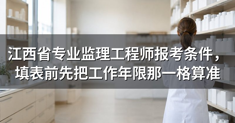 江西省专业监理工程师报考条件,填表前先把工作年限那一格算准